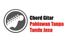 Chord Gitar Pahlawan Tanpa Tanda Jasa