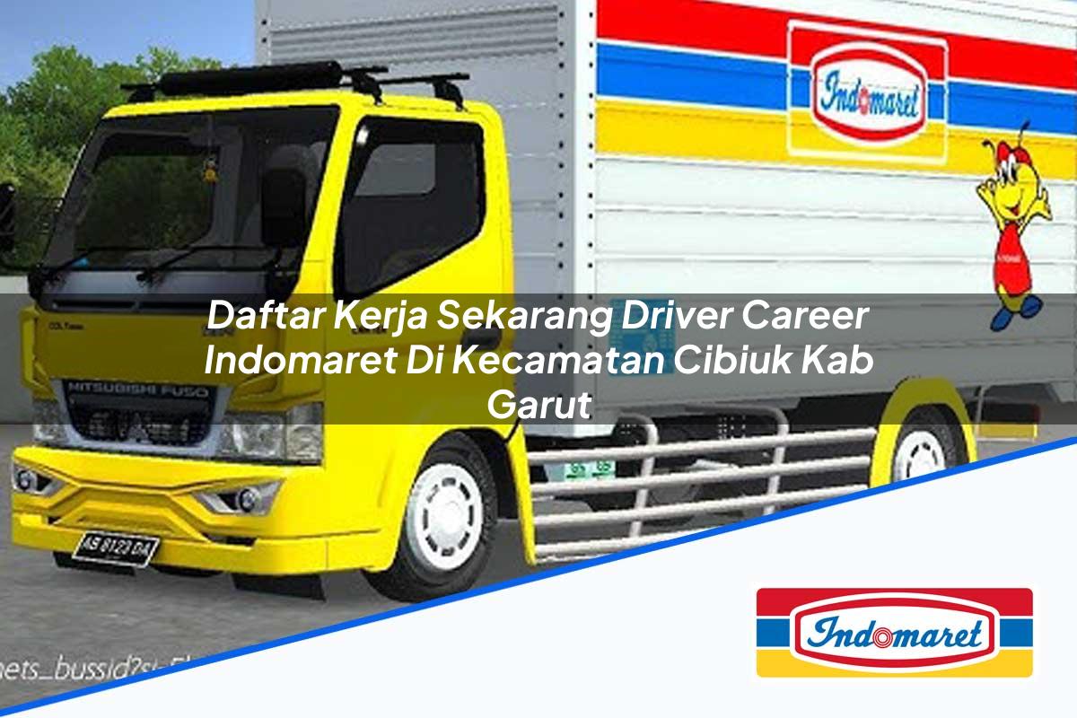 Daftar Kerja Sekarang Driver Career Indomaret di Kecamatan Cibiuk, Kab. Garut Tahun 2025