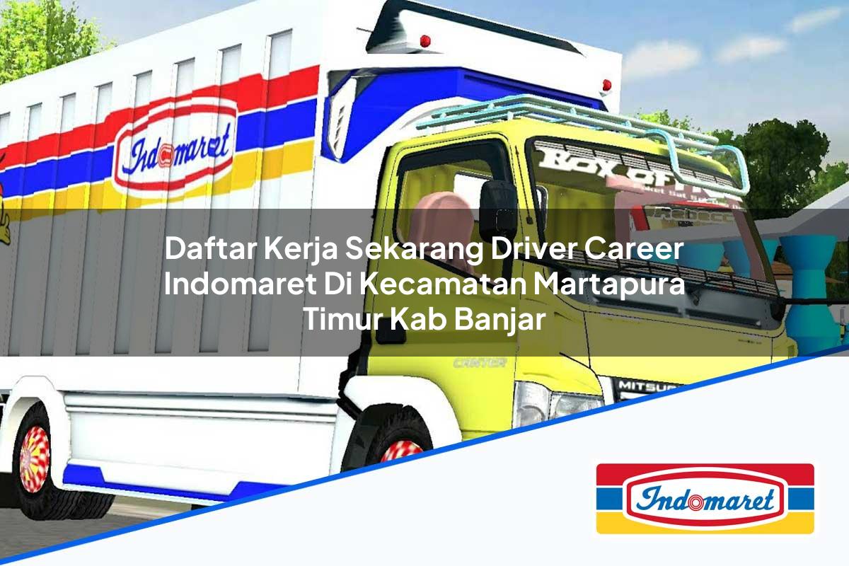 Daftar Kerja Sekarang Driver Career Indomaret di Kecamatan Martapura Timur, Kab. Banjar Tahun 2025