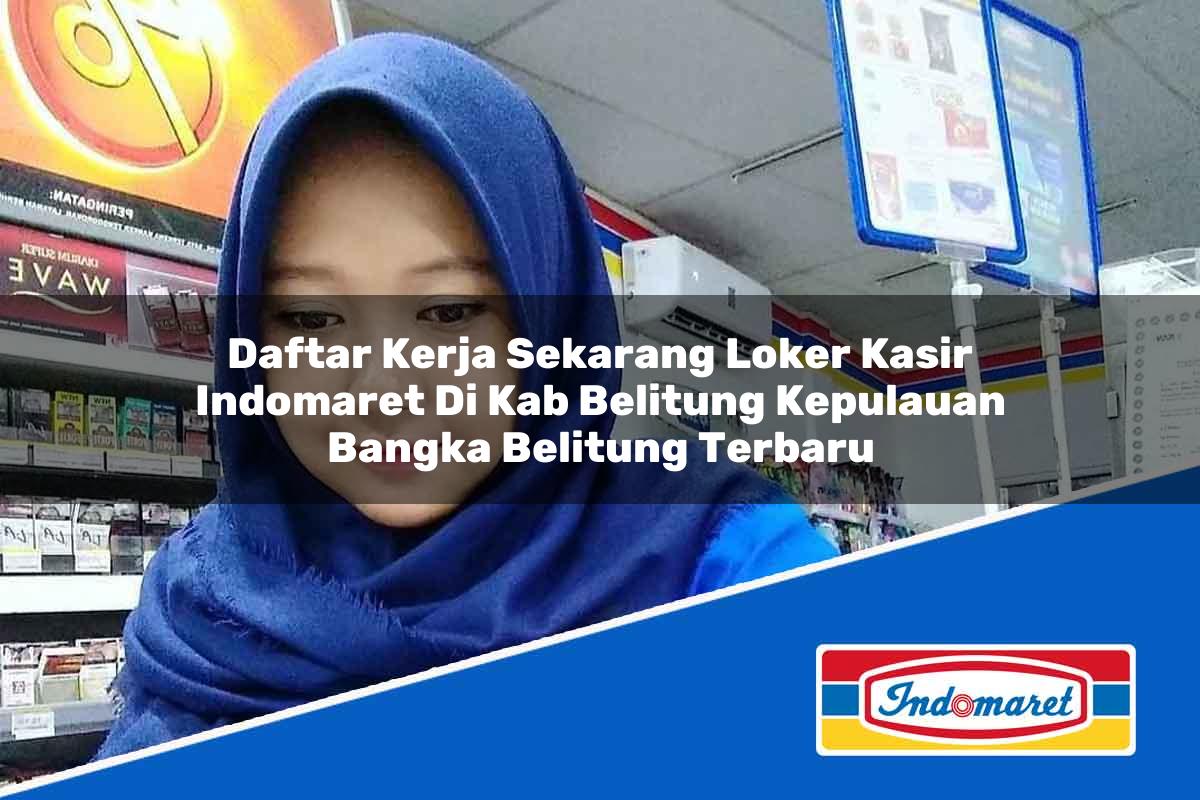Daftar Kerja Sekarang Loker Kasir Indomaret di Kab. Belitung, Kepulauan Bangka Belitung Terbaru