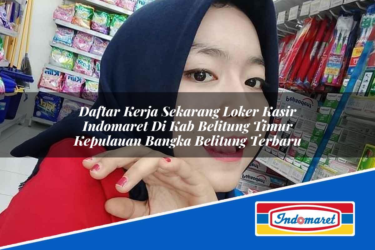 Daftar Kerja Sekarang Loker Kasir Indomaret di Kab. Belitung Timur, Kepulauan Bangka Belitung Terbaru