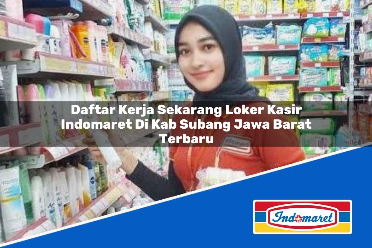 Daftar Kerja Sekarang Loker Kasir Indomaret di Kab. Subang, Jawa Barat Terbaru