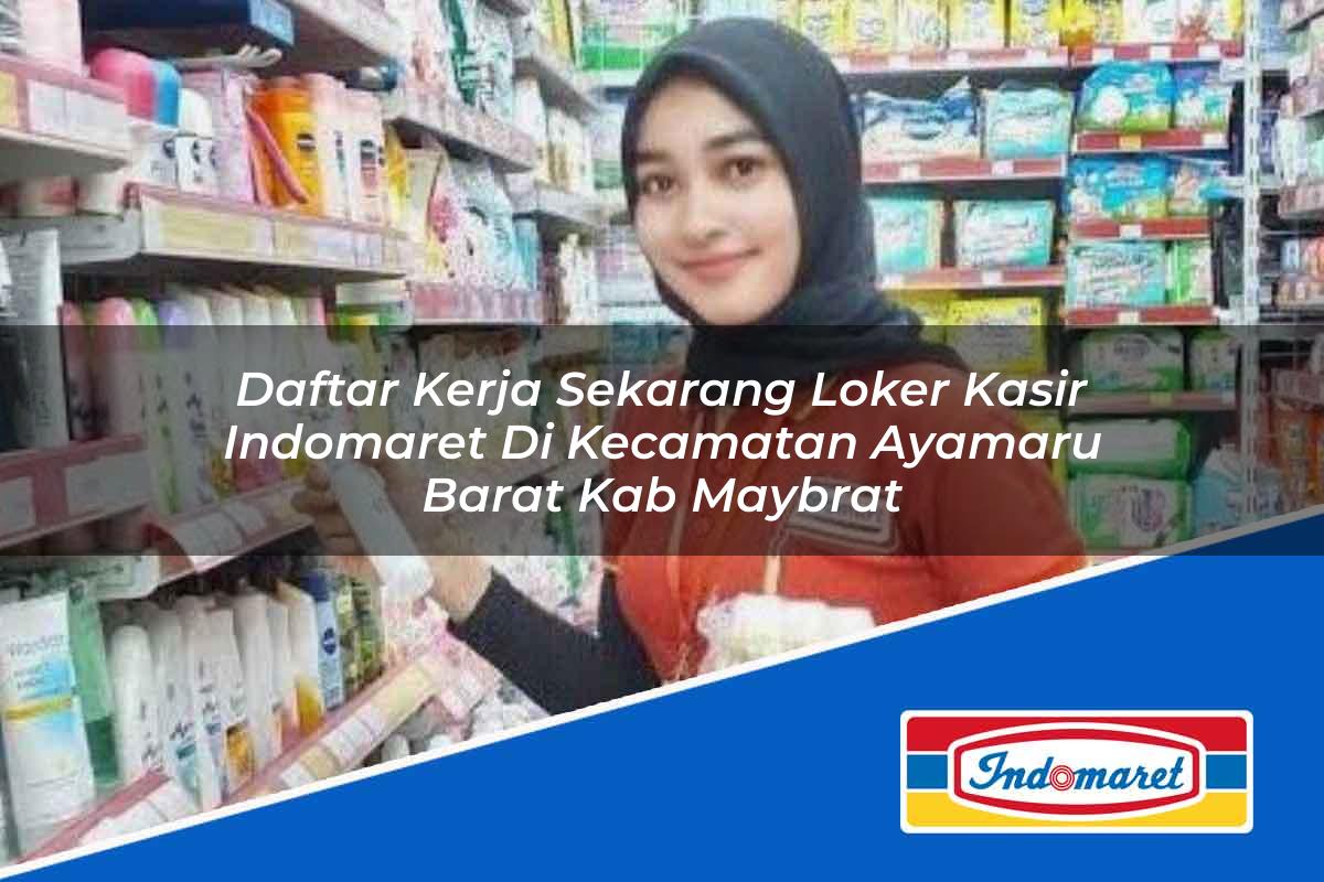 Daftar Kerja Sekarang Loker Kasir Indomaret di Kecamatan Ayamaru Barat, Kab. Maybrat Tahun 2025