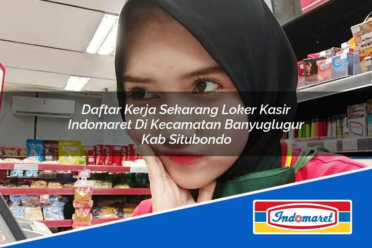 Daftar Kerja Sekarang Loker Kasir Indomaret di Kecamatan Banyuglugur, Kab. Situbondo Tahun 2025