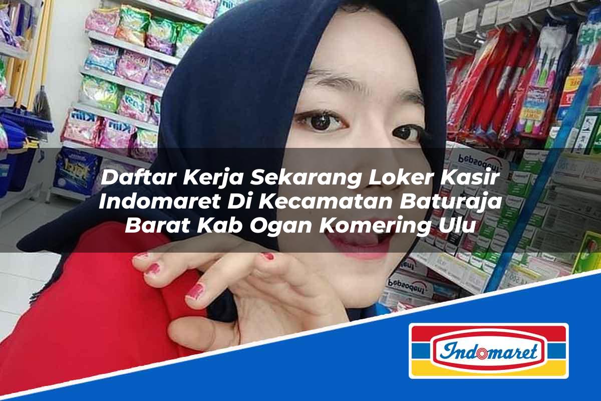 Daftar Kerja Sekarang Loker Kasir Indomaret di Kecamatan Baturaja Barat, Kab. Ogan Komering Ulu Tahun 2025