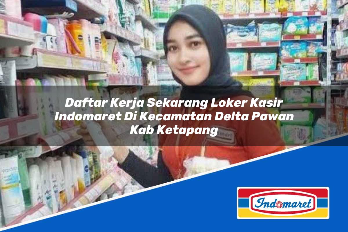 Daftar Kerja Sekarang Loker Kasir Indomaret di Kecamatan Delta Pawan, Kab. Ketapang Tahun 2025