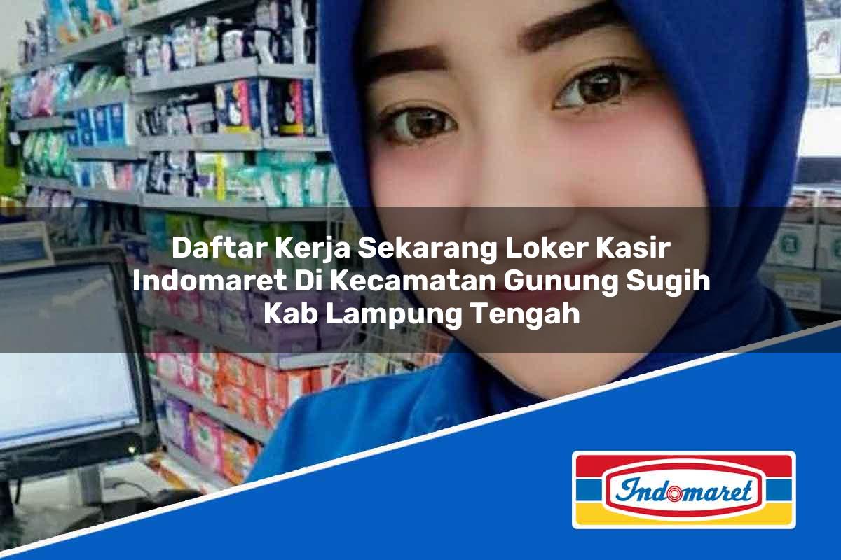Daftar Kerja Sekarang Loker Kasir Indomaret di Kecamatan Gunung Sugih, Kab. Lampung Tengah Tahun 2025