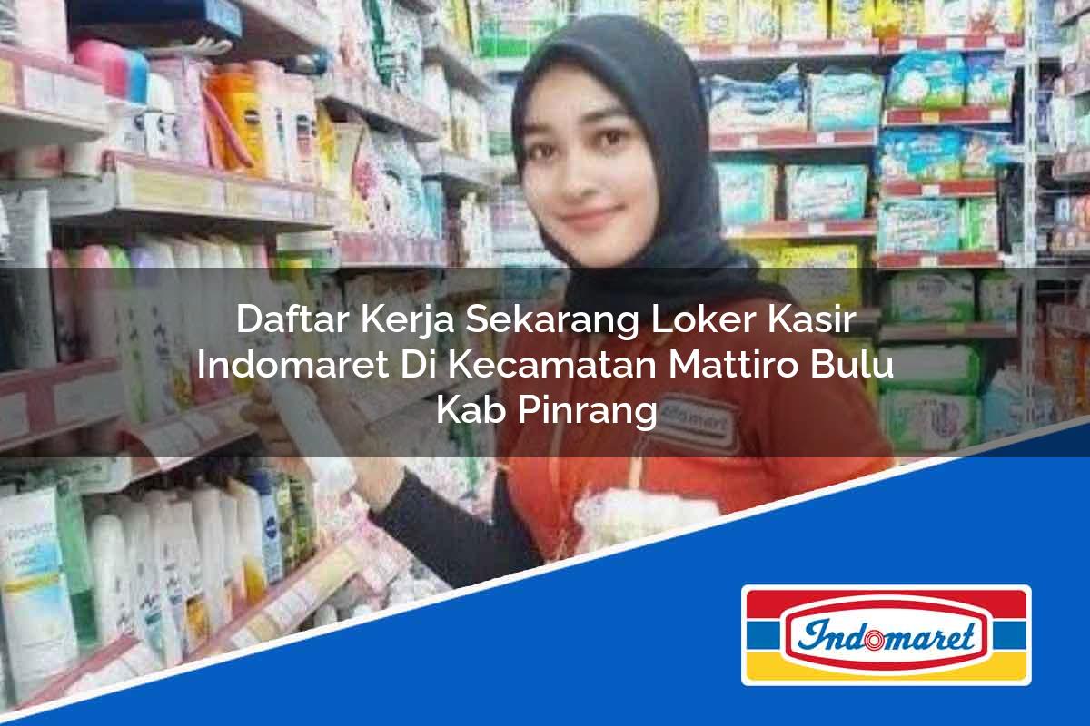 Daftar Kerja Sekarang Loker Kasir Indomaret di Kecamatan Mattiro Bulu, Kab. Pinrang Tahun 2025