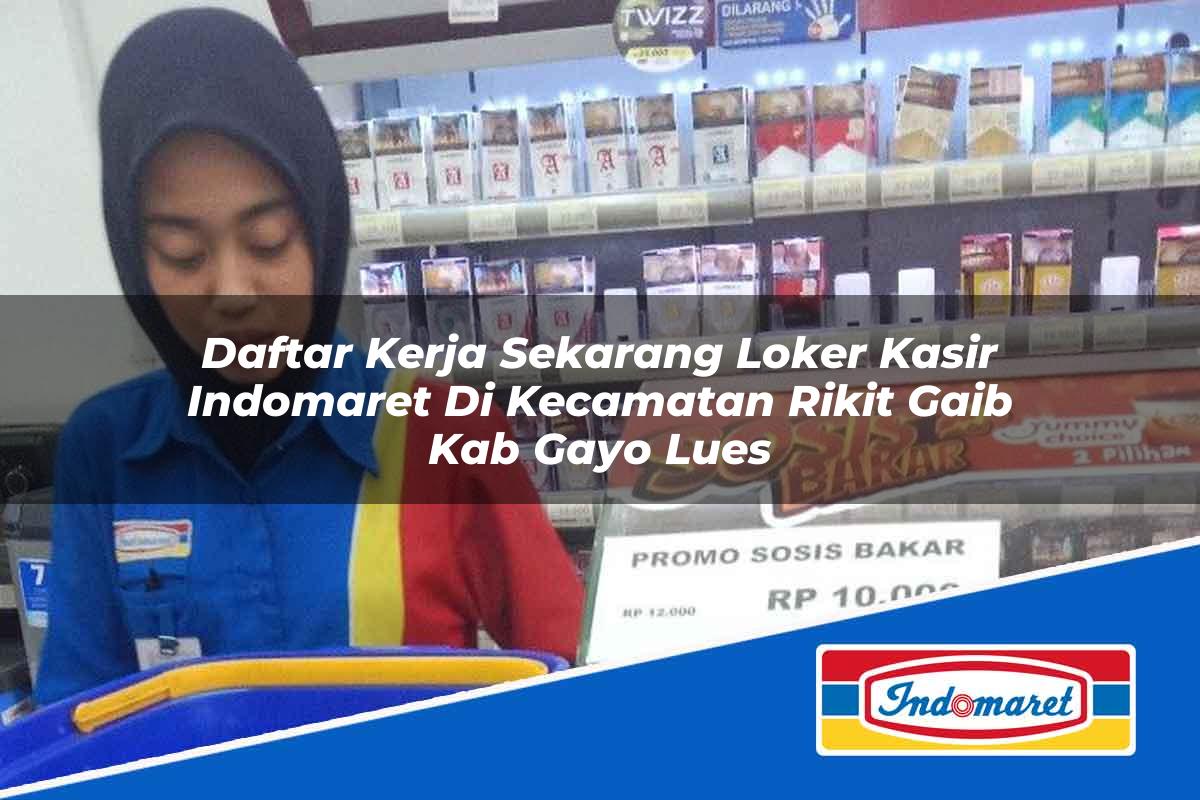 Daftar Kerja Sekarang Loker Kasir Indomaret di Kecamatan Rikit Gaib, Kab. Gayo Lues Tahun 2025