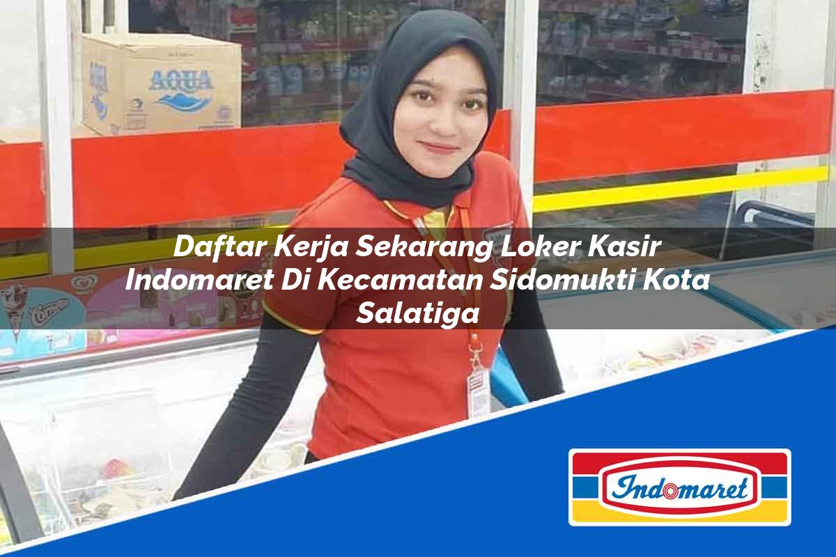 Daftar Kerja Sekarang Loker Kasir Indomaret di Kecamatan Sidomukti, Kota Salatiga Tahun 2025