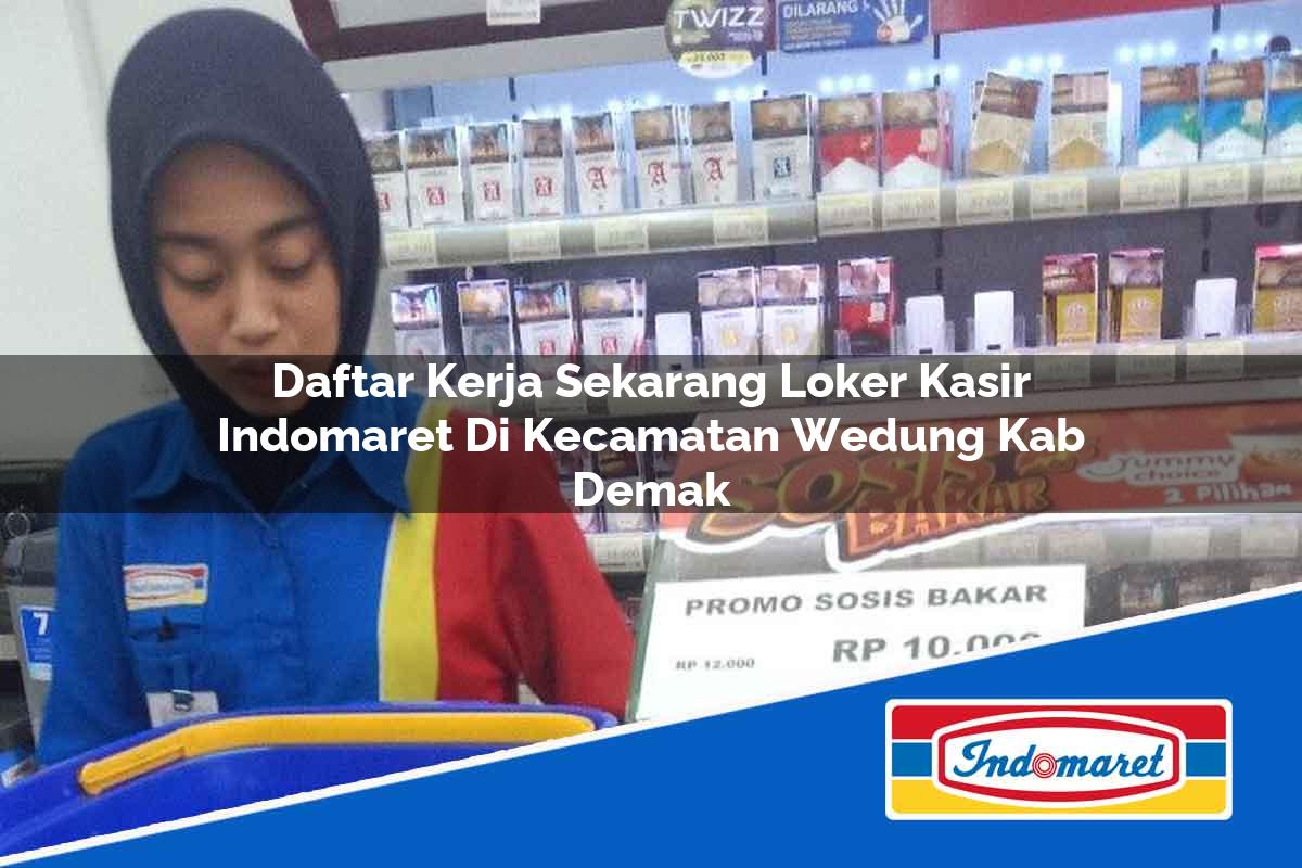 Daftar Kerja Sekarang Loker Kasir Indomaret di Kecamatan Wedung, Kab. Demak Tahun 2025