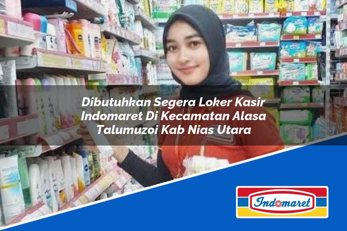 Dibutuhkan Segera Loker Kasir Indomaret di Kecamatan Alasa Talumuzoi, Kab. Nias Utara Tahun 2025