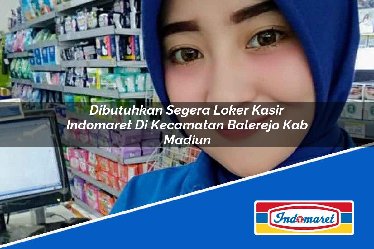 Dibutuhkan Segera Loker Kasir Indomaret di Kecamatan Balerejo, Kab. Madiun Tahun 2025