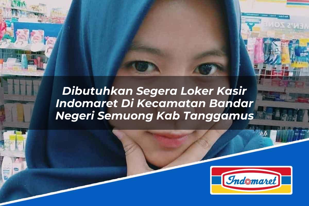 Dibutuhkan Segera Loker Kasir Indomaret di Kecamatan Bandar Negeri Semuong, Kab. Tanggamus Tahun 2025