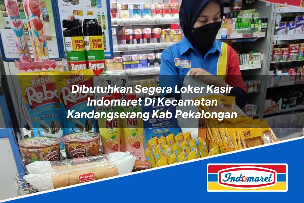 Dibutuhkan Segera Loker Kasir Indomaret di Kecamatan Kandangserang, Kab. Pekalongan Tahun 2025