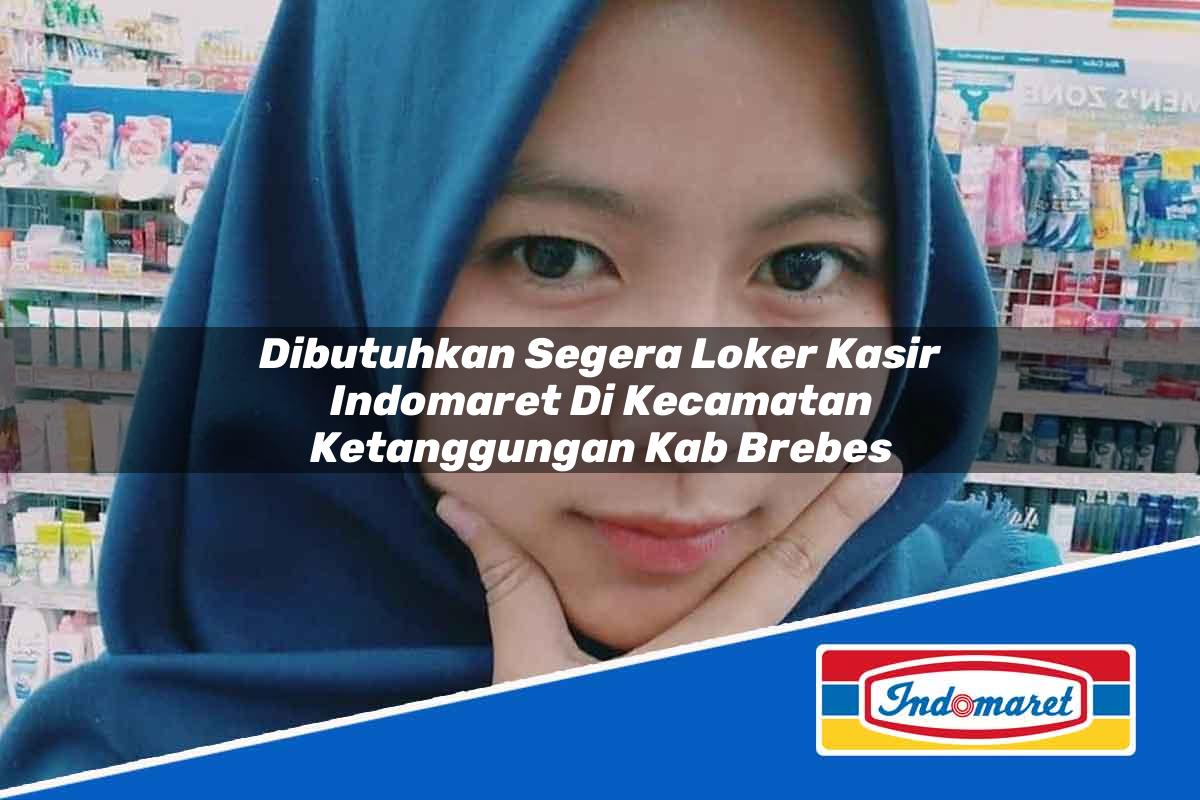 Dibutuhkan Segera Loker Kasir Indomaret di Kecamatan Ketanggungan, Kab. Brebes Tahun 2025