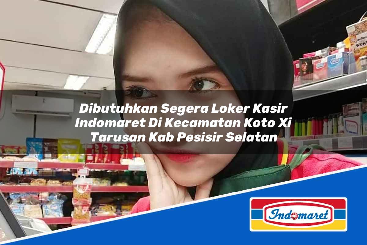 Dibutuhkan Segera Loker Kasir Indomaret di Kecamatan Koto Xi Tarusan, Kab. Pesisir Selatan Tahun 2025