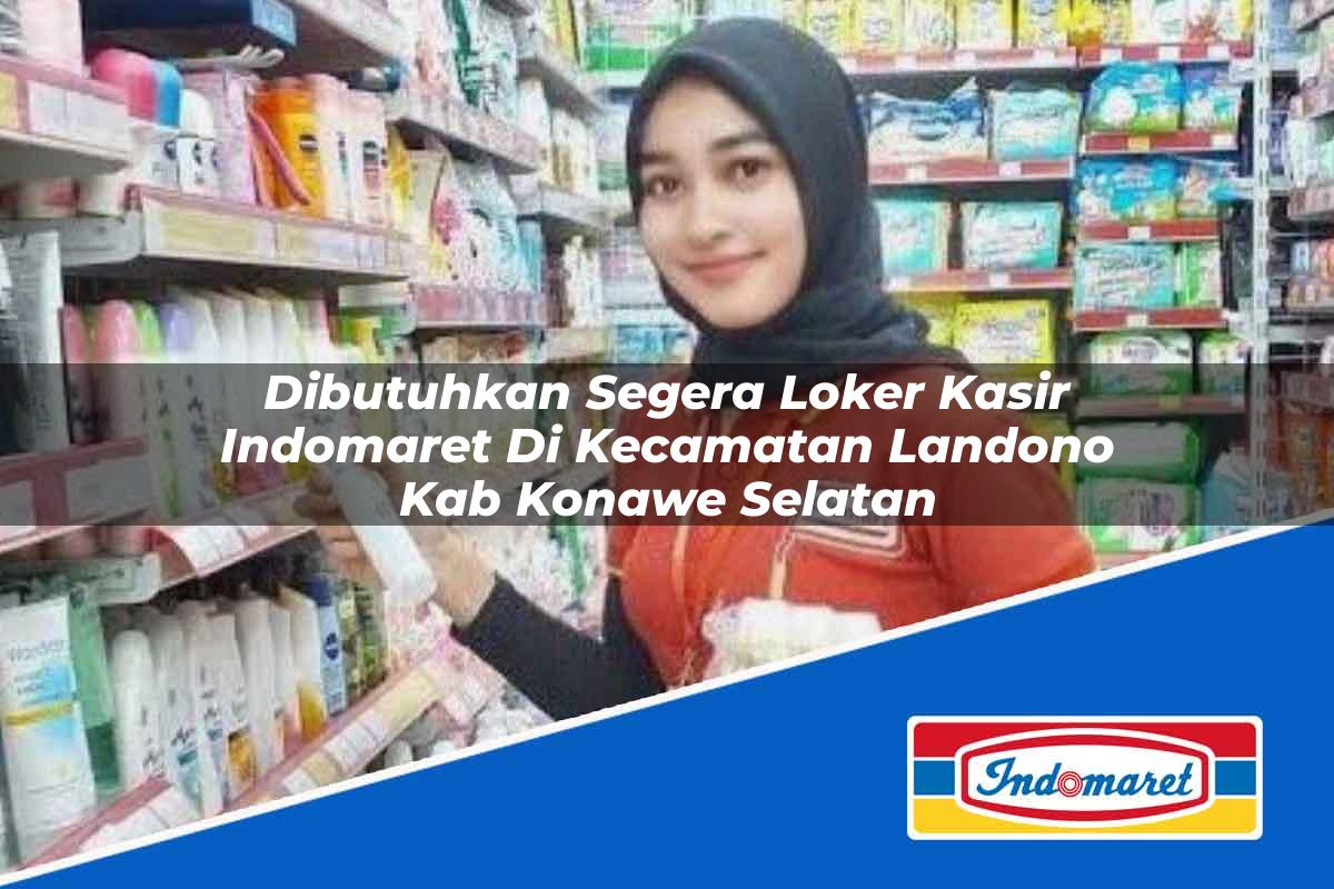 Dibutuhkan Segera Loker Kasir Indomaret di Kecamatan Landono, Kab. Konawe Selatan Tahun 2025