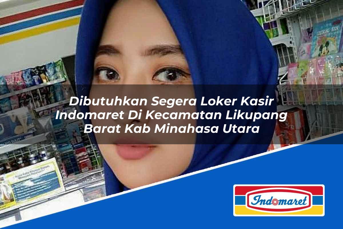 Dibutuhkan Segera Loker Kasir Indomaret di Kecamatan Likupang Barat, Kab. Minahasa Utara Tahun 2025