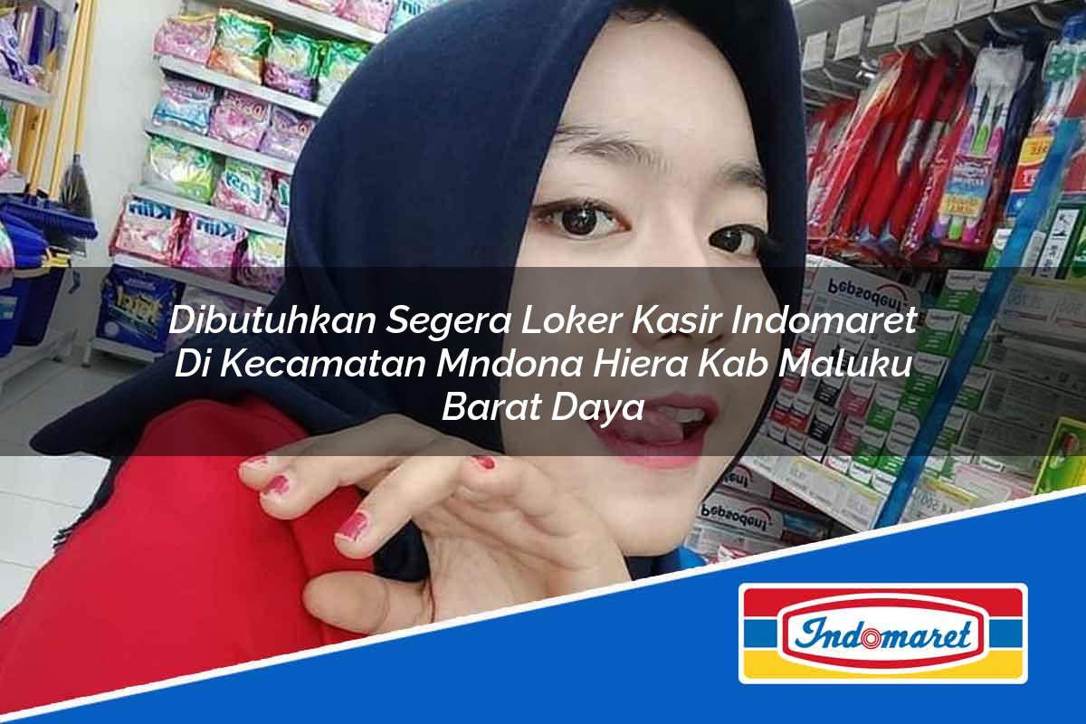 Dibutuhkan Segera Loker Kasir Indomaret di Kecamatan Mndona Hiera, Kab. Maluku Barat Daya Tahun 2025