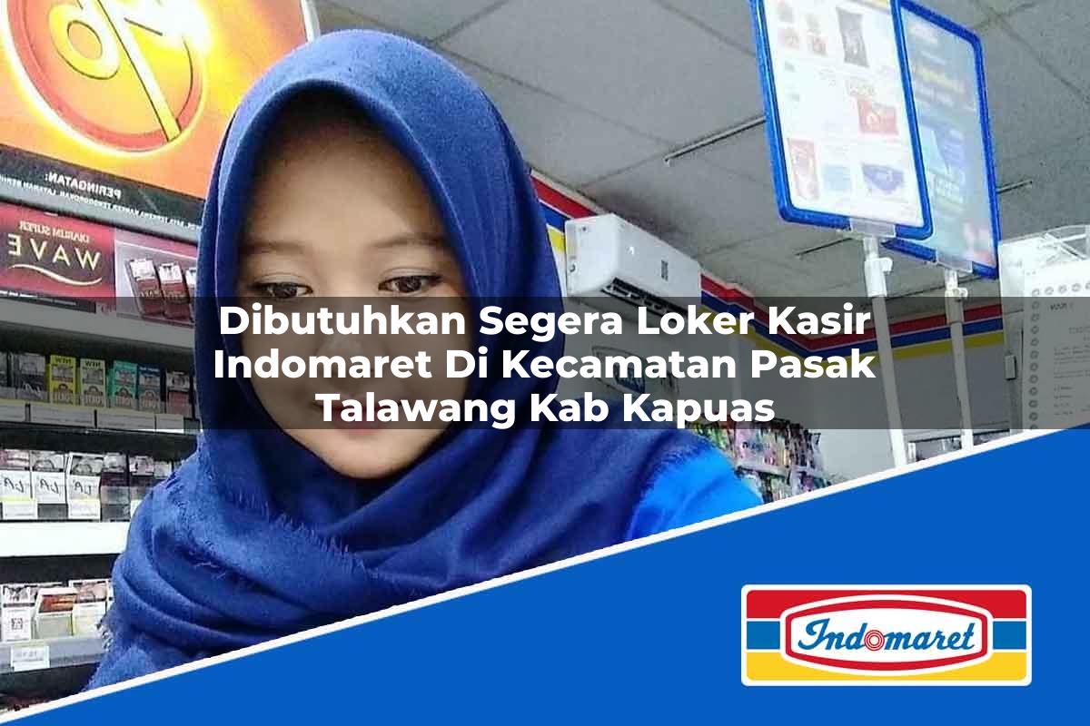 Dibutuhkan Segera Loker Kasir Indomaret di Kecamatan Pasak Talawang, Kab. Kapuas Tahun 2025