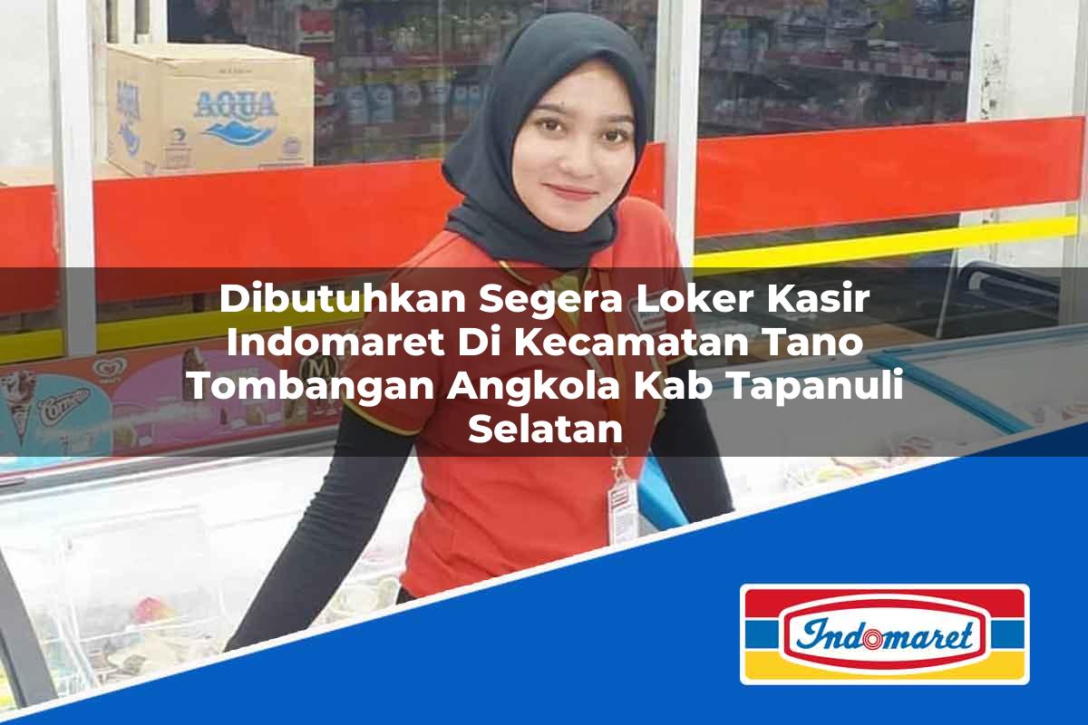Dibutuhkan Segera Loker Kasir Indomaret di Kecamatan Tano Tombangan Angkola, Kab. Tapanuli Selatan Tahun 2025