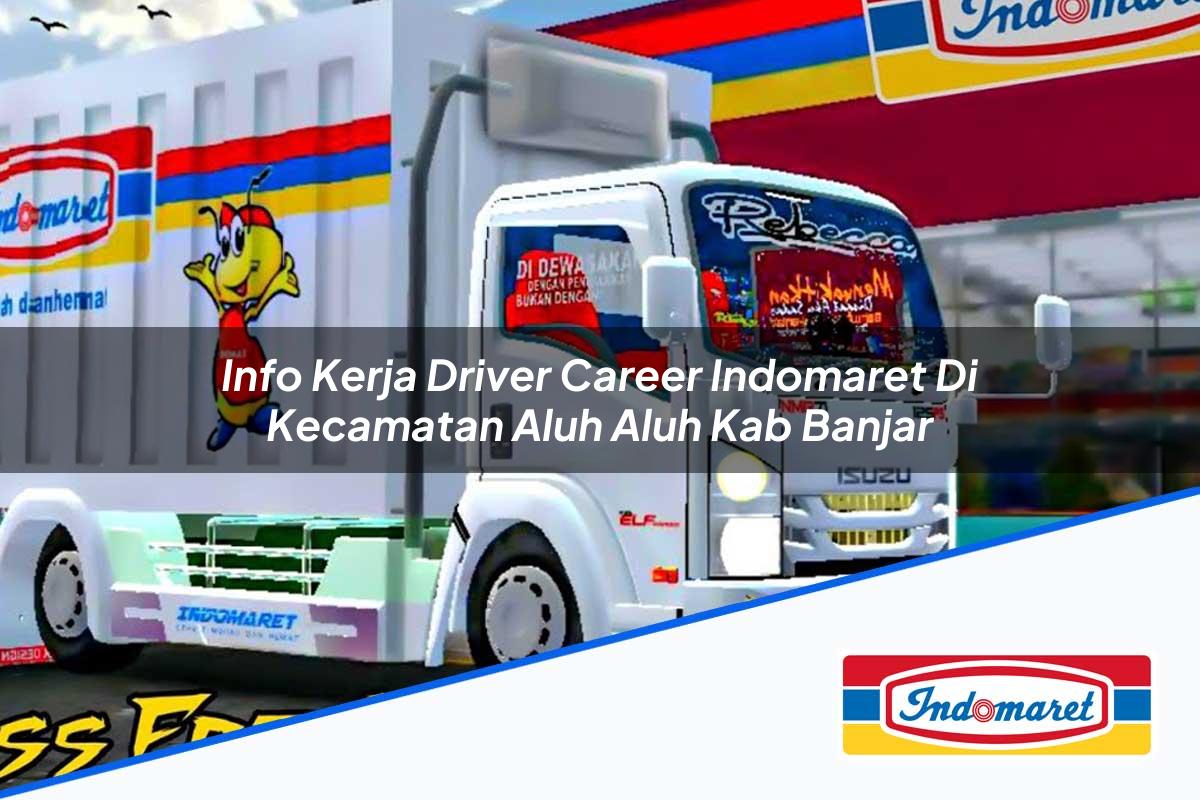 Info Kerja Driver Career Indomaret di Kecamatan Aluh Aluh, Kab. Banjar Tahun 2025