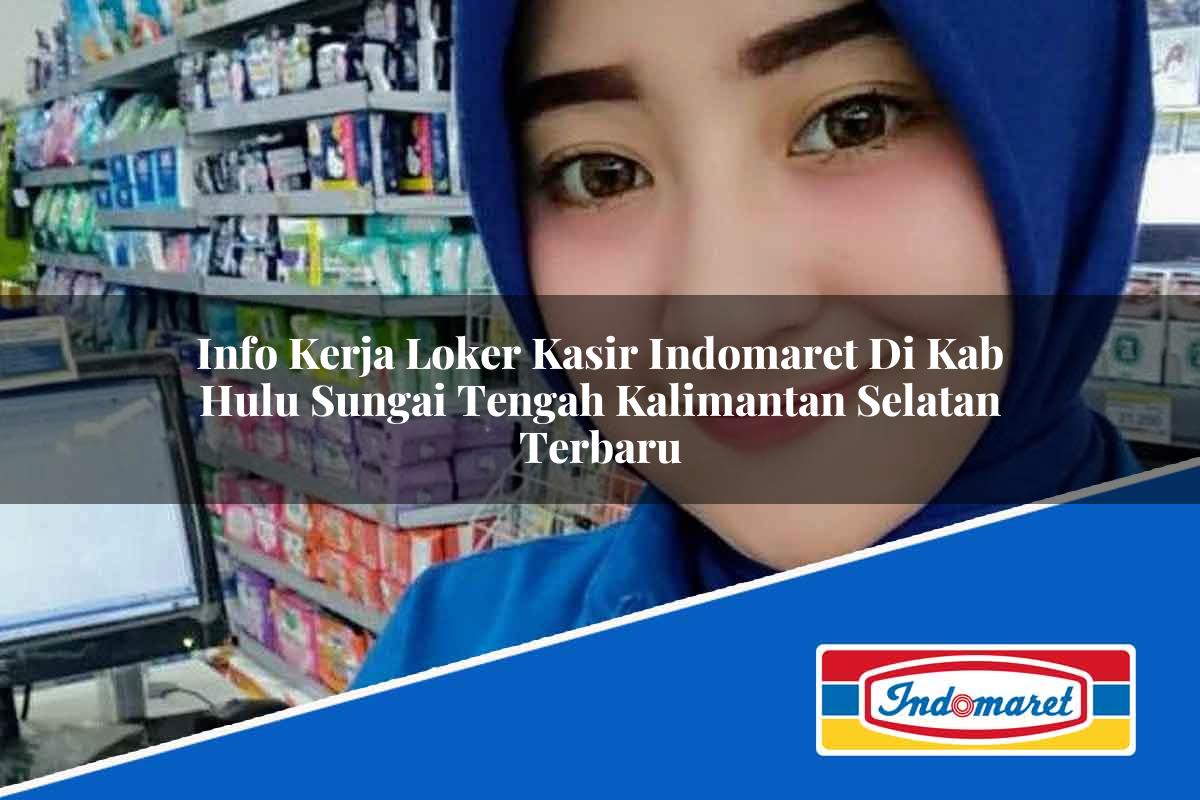 Info Kerja Loker Kasir Indomaret di Kab. Hulu Sungai Tengah, Kalimantan Selatan Terbaru