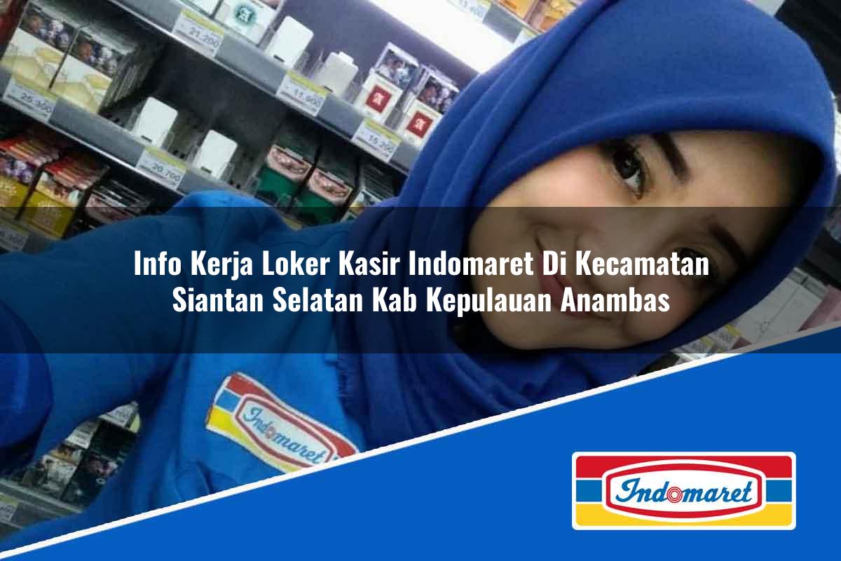 Info Kerja Loker Kasir Indomaret di Kecamatan Siantan Selatan, Kab. Kepulauan Anambas Tahun 2025