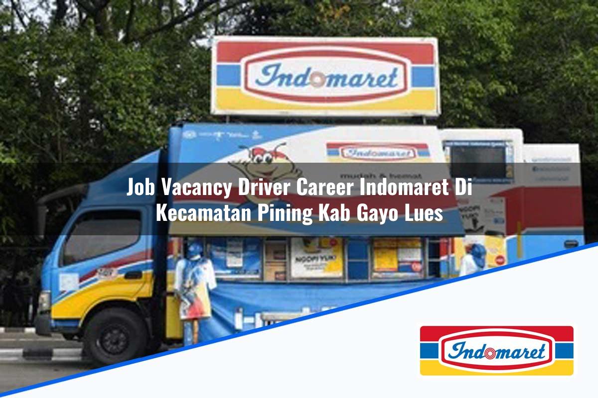 Job Vacancy Driver Career Indomaret di Kecamatan Pining, Kab. Gayo Lues Tahun 2025