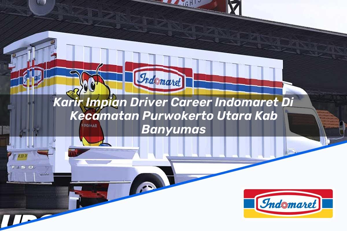 Karir Impian Driver Career Indomaret di Kecamatan Purwokerto Utara, Kab. Banyumas Tahun 2025