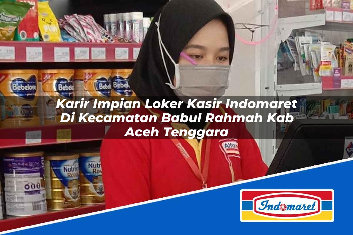 Karir Impian Loker Kasir Indomaret di Kecamatan Babul Rahmah, Kab. Aceh Tenggara Tahun 2025