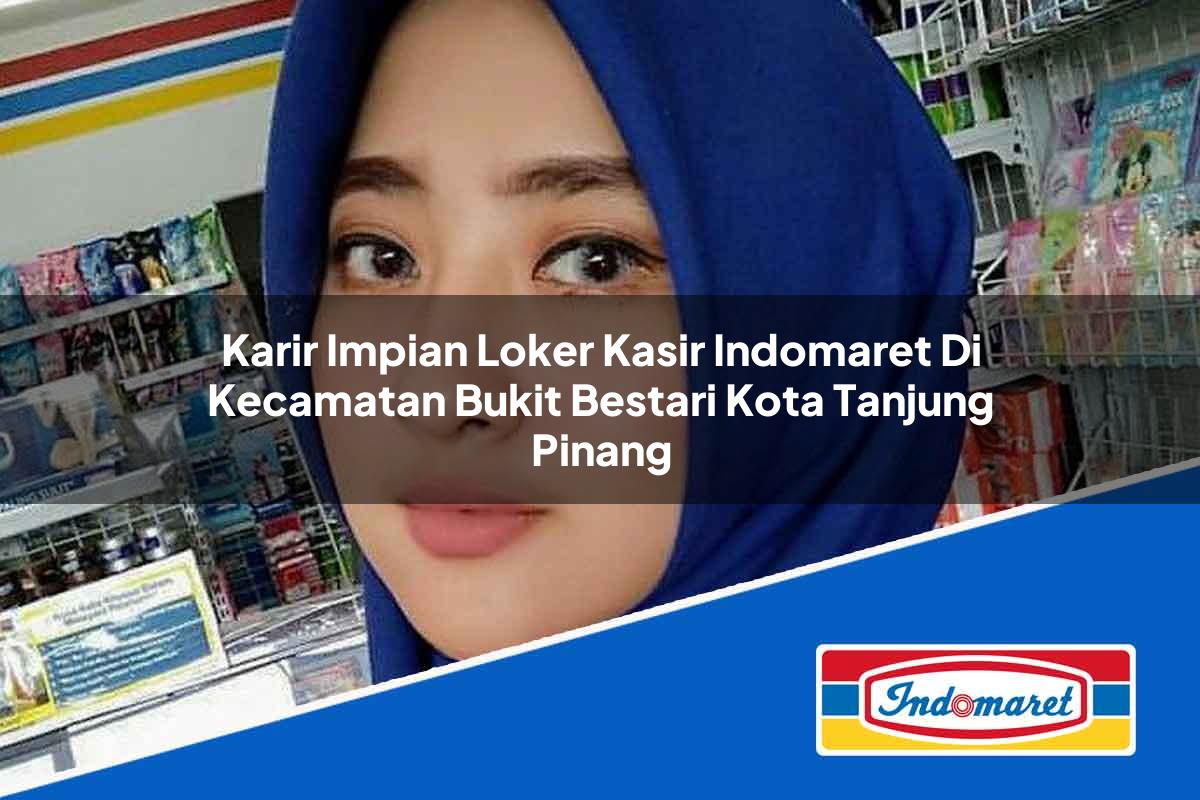 Karir Impian Loker Kasir Indomaret di Kecamatan Bukit Bestari, Kota Tanjung Pinang Tahun 2025