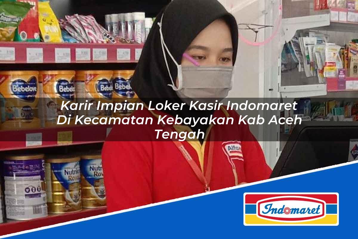 Karir Impian Loker Kasir Indomaret di Kecamatan Kebayakan, Kab. Aceh Tengah Tahun 2025