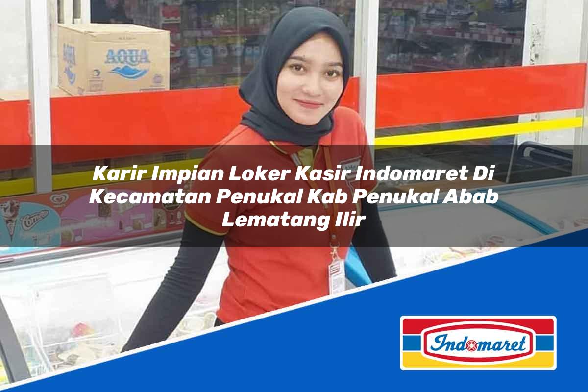 Karir Impian Loker Kasir Indomaret di Kecamatan Penukal, Kab. Penukal Abab Lematang Ilir Tahun 2025