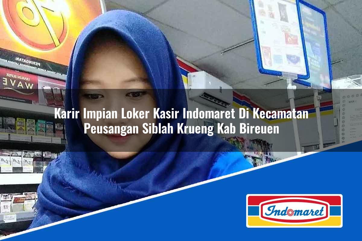 Karir Impian Loker Kasir Indomaret di Kecamatan Peusangan Siblah Krueng, Kab. Bireuen Tahun 2025