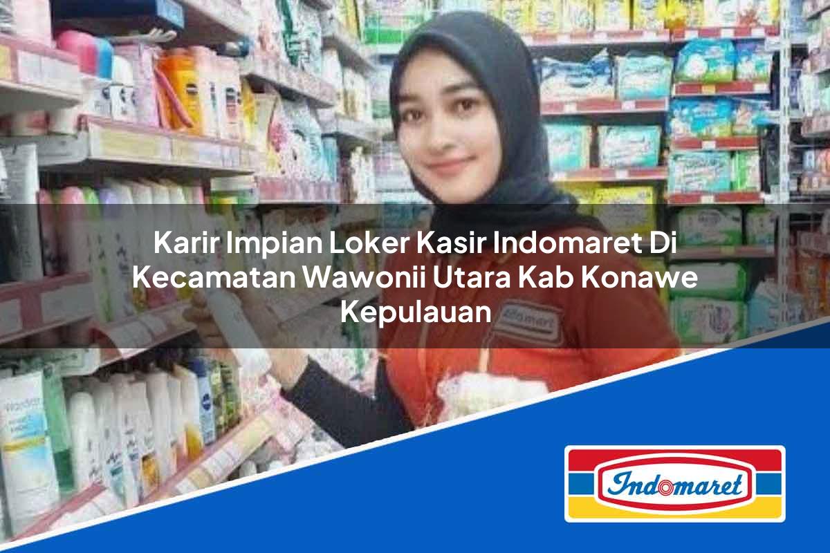 Karir Impian Loker Kasir Indomaret di Kecamatan Wawonii Utara, Kab. Konawe Kepulauan Tahun 2025