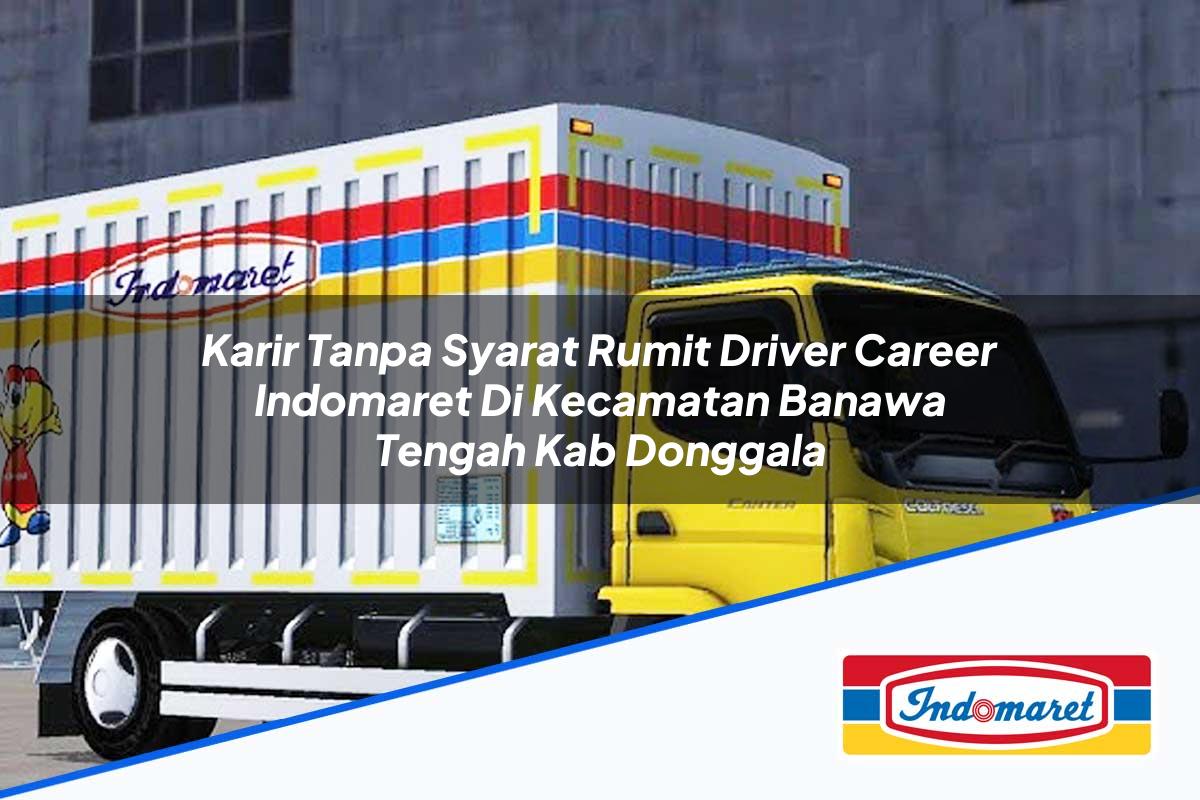Karir Tanpa Syarat Rumit Driver Career Indomaret di Kecamatan Banawa Tengah, Kab. Donggala Tahun 2025