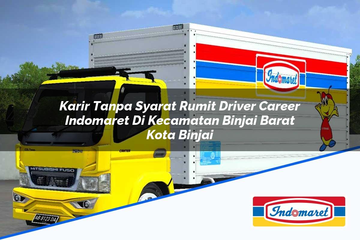 Karir Tanpa Syarat Rumit Driver Career Indomaret di Kecamatan Binjai Barat, Kota Binjai Tahun 2025
