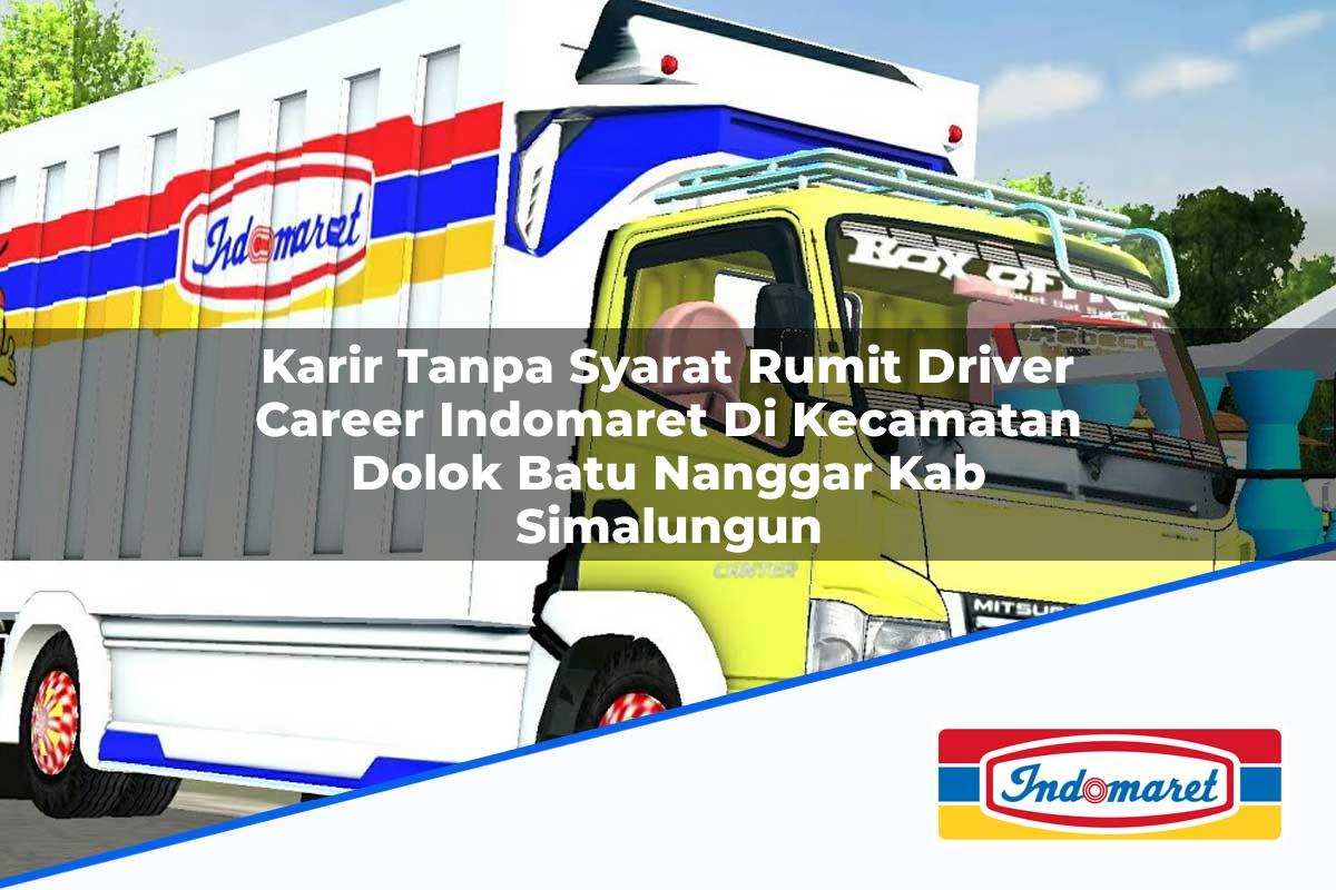 Karir Tanpa Syarat Rumit Driver Career Indomaret di Kecamatan Dolok Batu Nanggar, Kab. Simalungun Tahun 2025