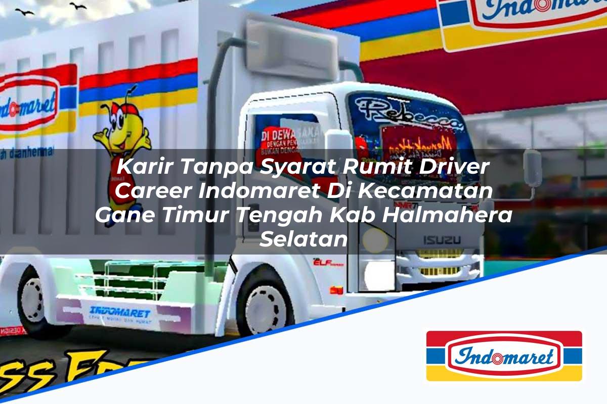 Karir Tanpa Syarat Rumit Driver Career Indomaret di Kecamatan Gane Timur Tengah, Kab. Halmahera Selatan Tahun 2025