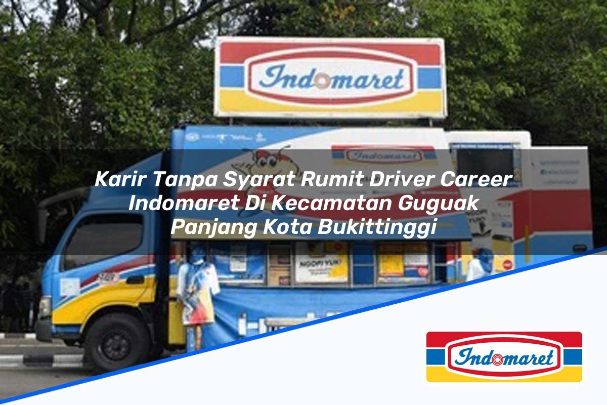 Karir Tanpa Syarat Rumit Driver Career Indomaret di Kecamatan Guguak Panjang, Kota Bukittinggi Tahun 2025