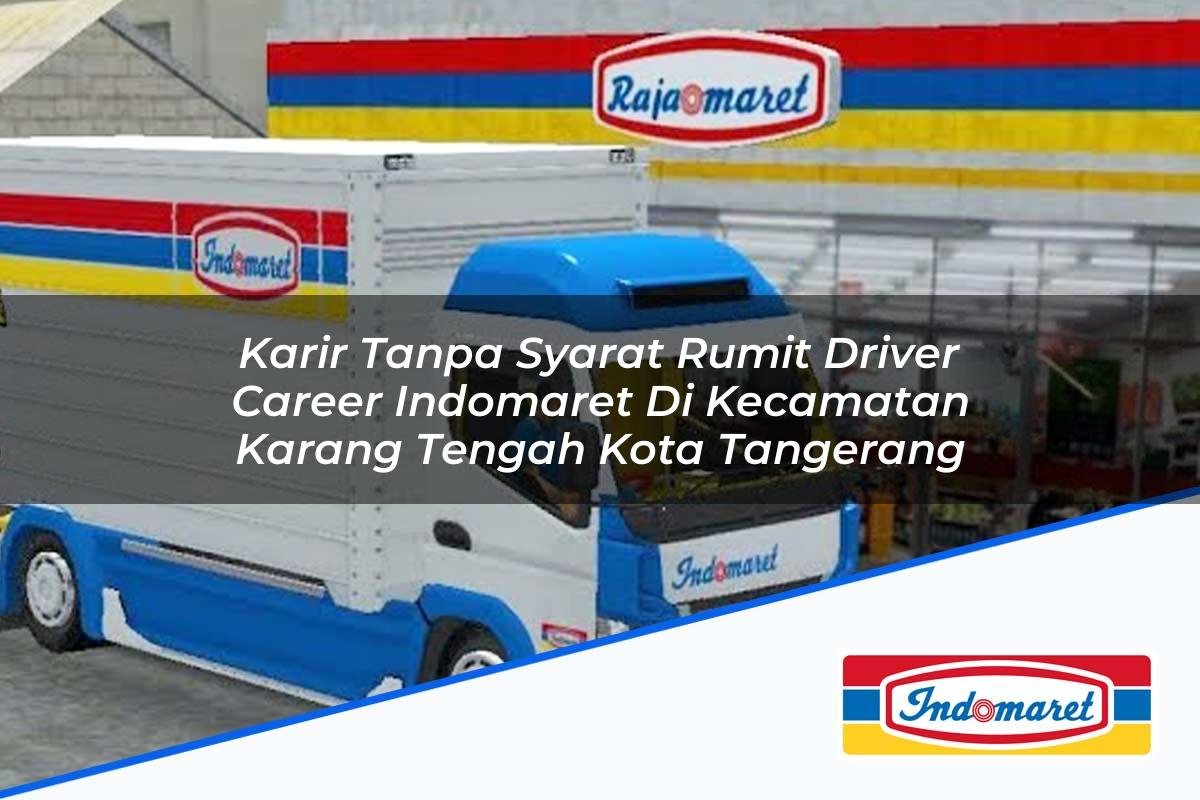 Karir Tanpa Syarat Rumit Driver Career Indomaret di Kecamatan Karang Tengah, Kota Tangerang Tahun 2025