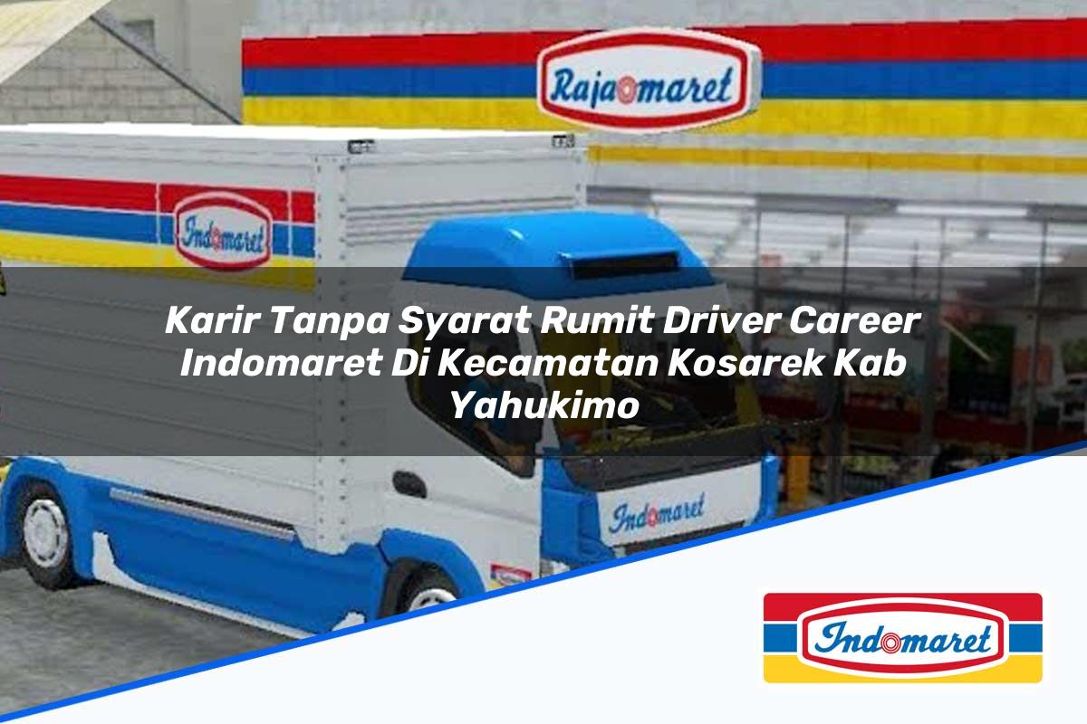 Karir Tanpa Syarat Rumit Driver Career Indomaret di Kecamatan Kosarek, Kab. Yahukimo Tahun 2025
