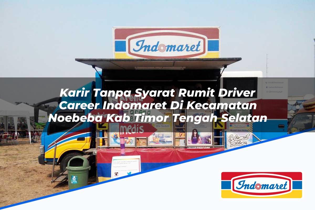 Karir Tanpa Syarat Rumit Driver Career Indomaret di Kecamatan Noebeba, Kab Timor Tengah Selatan Tahun 2025
