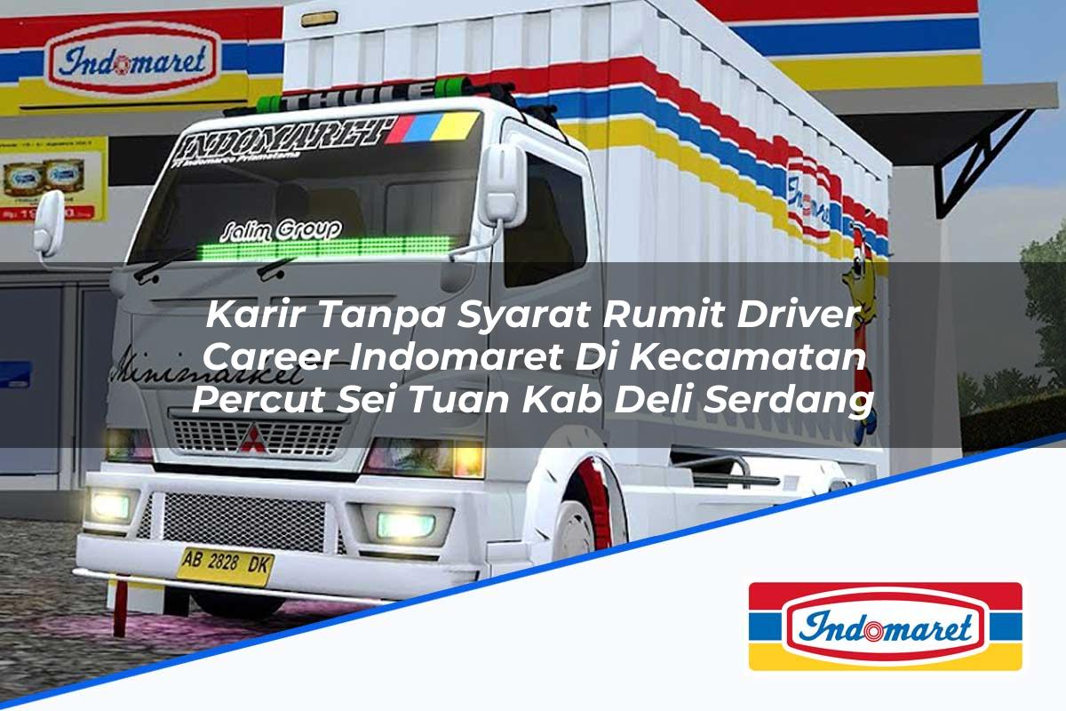 Karir Tanpa Syarat Rumit Driver Career Indomaret di Kecamatan Percut Sei Tuan, Kab. Deli Serdang Tahun 2025