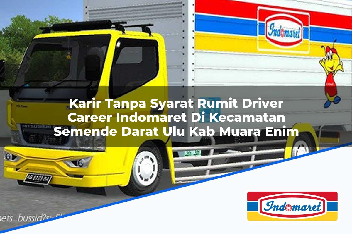 Karir Tanpa Syarat Rumit Driver Career Indomaret di Kecamatan Semende Darat Ulu, Kab. Muara Enim Tahun 2025