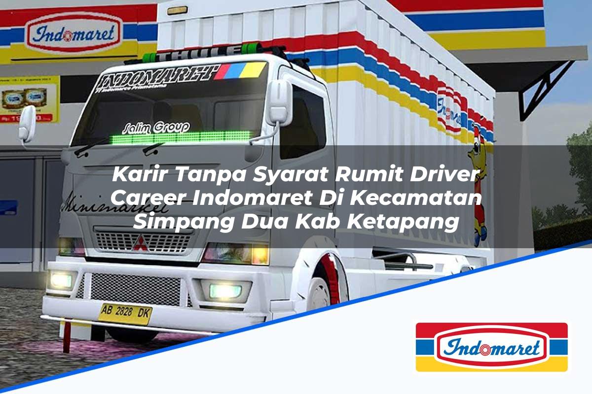 Karir Tanpa Syarat Rumit Driver Career Indomaret di Kecamatan Simpang Dua, Kab. Ketapang Tahun 2025
