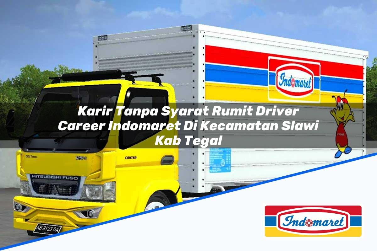 Karir Tanpa Syarat Rumit Driver Career Indomaret di Kecamatan Slawi, Kab. Tegal Tahun 2025