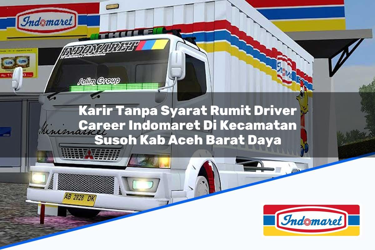 Karir Tanpa Syarat Rumit Driver Career Indomaret di Kecamatan Susoh, Kab. Aceh Barat Daya Tahun 2025